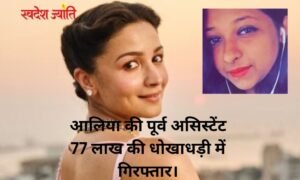आलिया की पूर्व असिस्टेंट 77 लाख की धोखाधड़ी में गिरफ्तार।